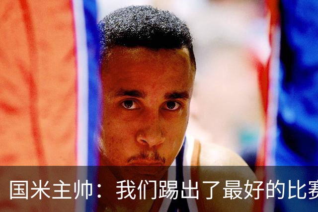 国米主帅：我们踢出了最好的比赛 不该输球