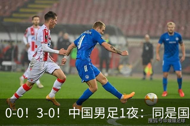 0-0！3-0！中国男足1夜：同是国家队，差距这么大？老大哥没面子